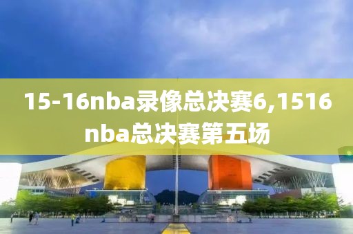 15-16nba录像总决赛6,1516nba总决赛第五场