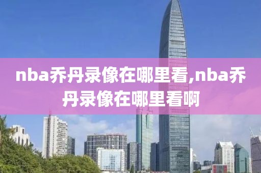 nba乔丹录像在哪里看,nba乔丹录像在哪里看啊