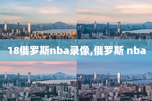 18俄罗斯nba录像,俄罗斯 nba