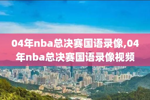 04年nba总决赛国语录像,04年nba总决赛国语录像视频