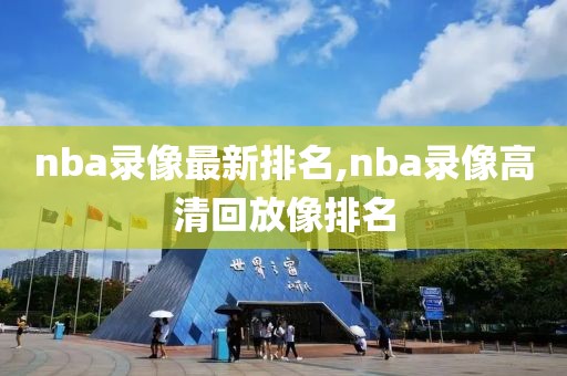 nba录像最新排名,nba录像高清回放像排名
