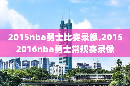 2015nba勇士比赛录像,20152016nba勇士常规赛录像