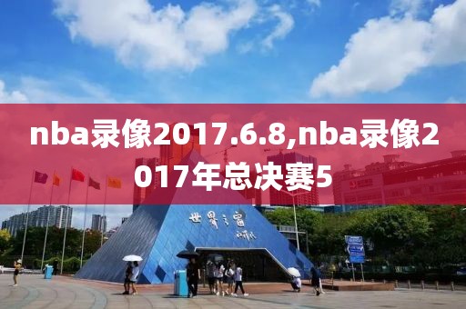 nba录像2017.6.8,nba录像2017年总决赛5