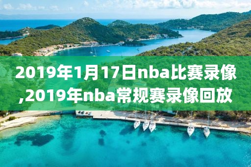 2019年1月17日nba比赛录像,2019年nba常规赛录像回放