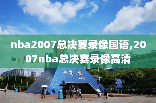 nba2007总决赛录像国语,2007nba总决赛录像高清