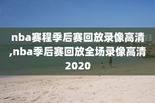 nba赛程季后赛回放录像高清,nba季后赛回放全场录像高清2020