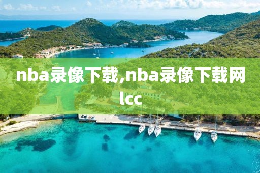 nba录像下载,nba录像下载网lcc