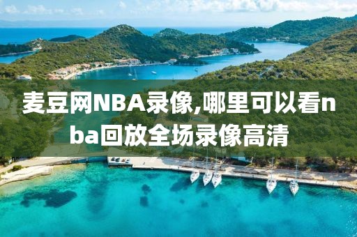 麦豆网NBA录像,哪里可以看nba回放全场录像高清