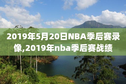 2019年5月20日NBA季后赛录像,2019年nba季后赛战绩