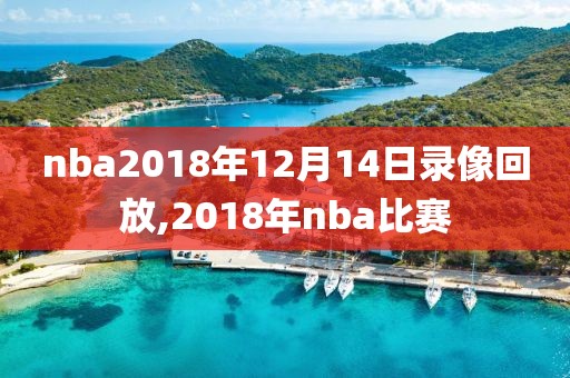 nba2018年12月14日录像回放,2018年nba比赛