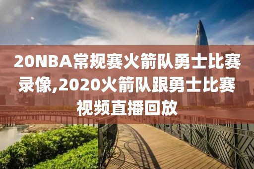 20NBA常规赛火箭队勇士比赛录像,2020火箭队跟勇士比赛视频直播回放