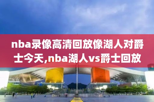 nba录像高清回放像湖人对爵士今天,nba湖人vs爵士回放