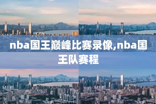 nba国王巅峰比赛录像,nba国王队赛程