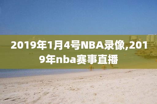 2019年1月4号NBA录像,2019年nba赛事直播