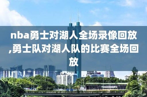 nba勇士对湖人全场录像回放,勇士队对湖人队的比赛全场回放