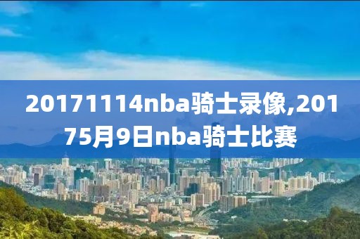 20171114nba骑士录像,20175月9日nba骑士比赛