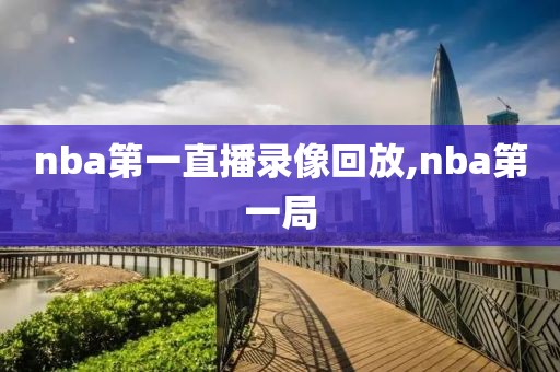 nba第一直播录像回放,nba第一局