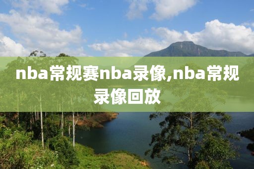 nba常规赛nba录像,nba常规录像回放