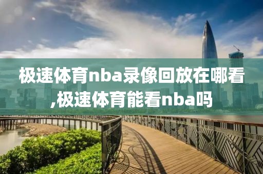 极速体育nba录像回放在哪看,极速体育能看nba吗