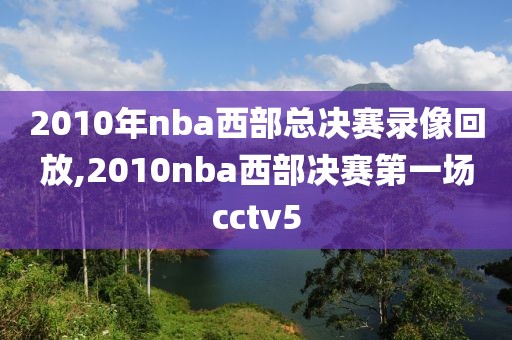 2010年nba西部总决赛录像回放,2010nba西部决赛第一场cctv5