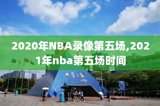 2020年NBA录像第五场,2021年nba第五场时间