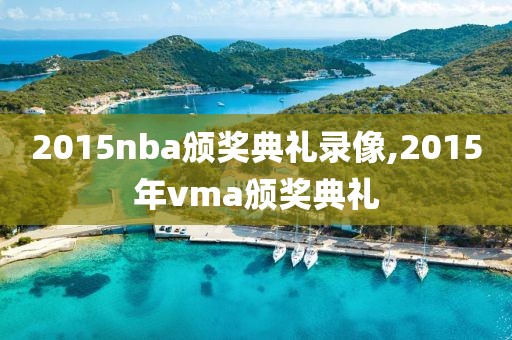 2015nba颁奖典礼录像,2015年vma颁奖典礼