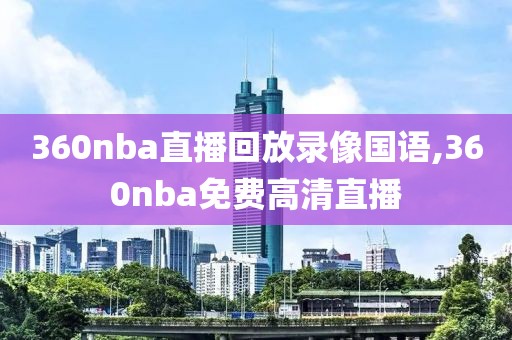 360nba直播回放录像国语,360nba免费高清直播