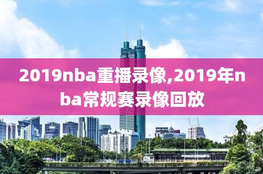 2019nba重播录像,2019年nba常规赛录像回放