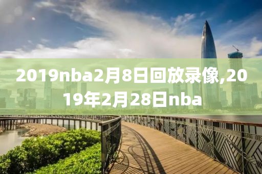 2019nba2月8日回放录像,2019年2月28日nba