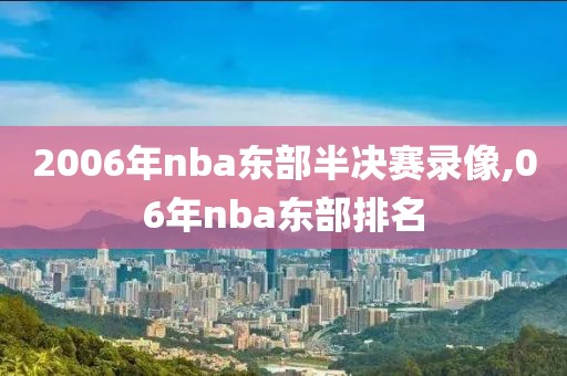 2006年nba东部半决赛录像,06年nba东部排名