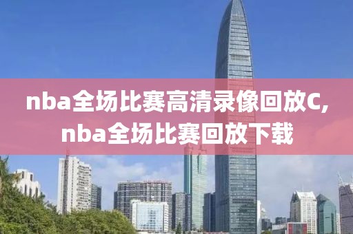 nba全场比赛高清录像回放C,nba全场比赛回放下载