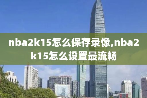nba2k15怎么保存录像,nba2k15怎么设置最流畅