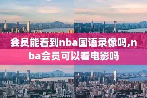 会员能看到nba国语录像吗,nba会员可以看电影吗