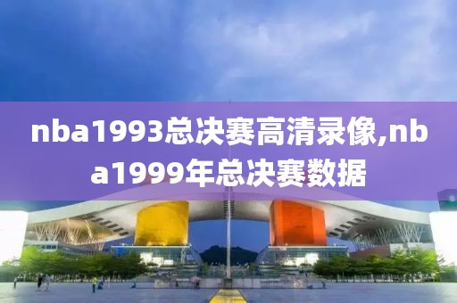 nba1993总决赛高清录像,nba1999年总决赛数据
