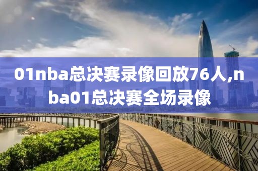 01nba总决赛录像回放76人,nba01总决赛全场录像