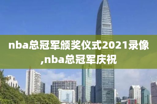 nba总冠军颁奖仪式2021录像,nba总冠军庆祝