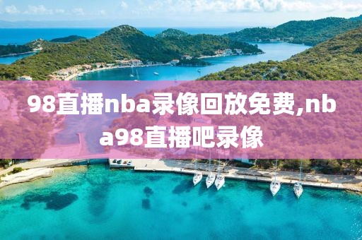 98直播nba录像回放免费,nba98直播吧录像