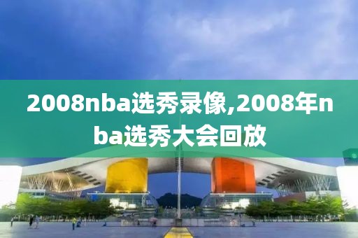 2008nba选秀录像,2008年nba选秀大会回放