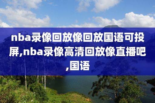 nba录像回放像回放国语可投屏,nba录像高清回放像直播吧,国语