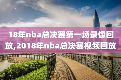 18年nba总决赛第一场录像回放,2018年nba总决赛视频回放