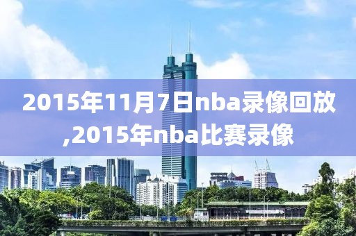 2015年11月7日nba录像回放,2015年nba比赛录像