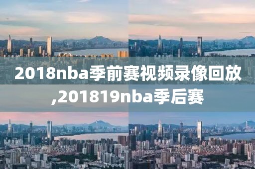 2018nba季前赛视频录像回放,201819nba季后赛