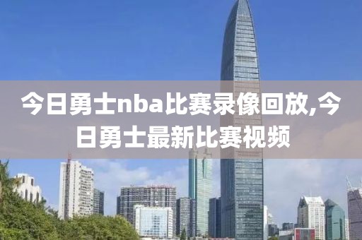 今日勇士nba比赛录像回放,今日勇士最新比赛视频