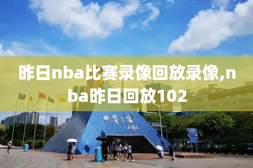 昨日nba比赛录像回放录像,nba昨日回放102