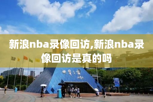 新浪nba录像回访,新浪nba录像回访是真的吗