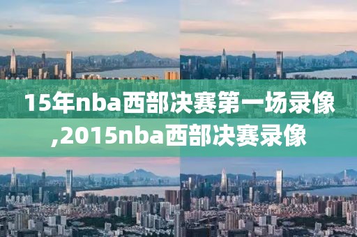 15年nba西部决赛第一场录像,2015nba西部决赛录像