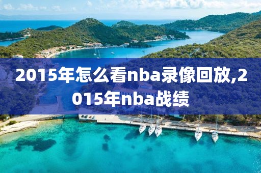 2015年怎么看nba录像回放,2015年nba战绩