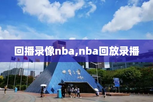 回播录像nba,nba回放录播