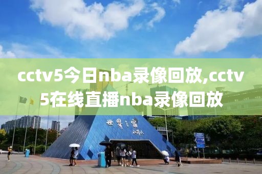 cctv5今日nba录像回放,cctv5在线直播nba录像回放