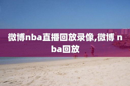 微博nba直播回放录像,微博 nba回放